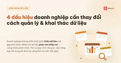 4 dấu hiệu doanh nghiệp cần thay đổi cách quản lý và khai thác dữ liệu